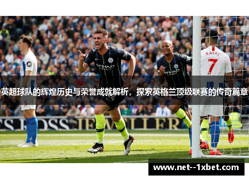 英超球队的辉煌历史与荣誉成就解析，探索英格兰顶级联赛的传奇篇章