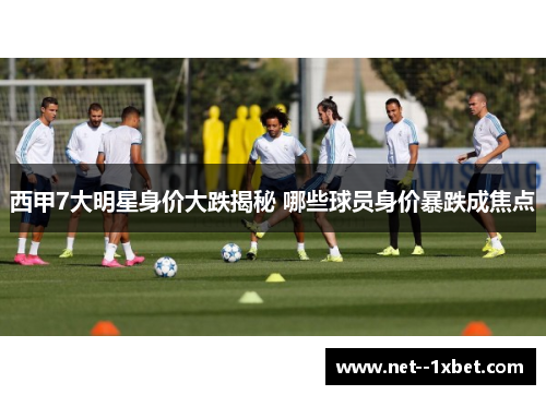 西甲7大明星身价大跌揭秘 哪些球员身价暴跌成焦点