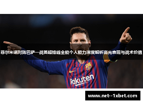 菲尔米诺对阵巴萨一战英超锋线全能个人能力深度解析高光表现与战术价值