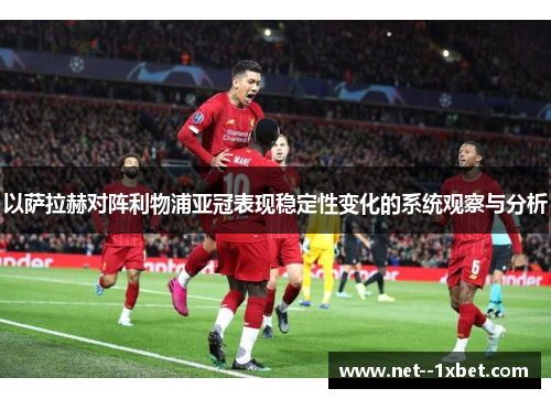 以萨拉赫对阵利物浦亚冠表现稳定性变化的系统观察与分析