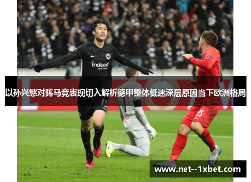 以孙兴慜对阵马竞表现切入解析德甲整体低迷深层原因当下欧洲格局