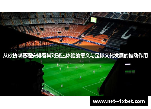 从欧协联赛程安排看其对球迷体验的意义与足球文化发展的推动作用
