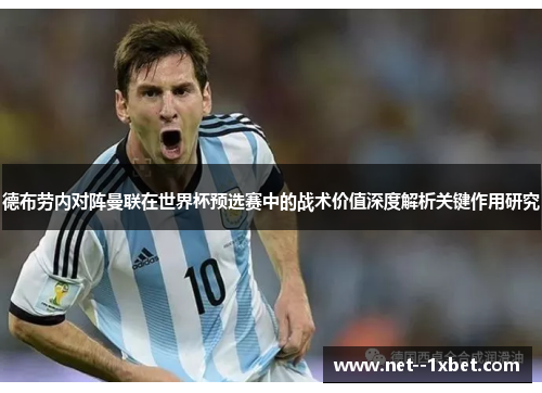 德布劳内对阵曼联在世界杯预选赛中的战术价值深度解析关键作用研究 德布劳内对阵曼联在世界杯预选赛中的战术价值深度解析关键作用研究