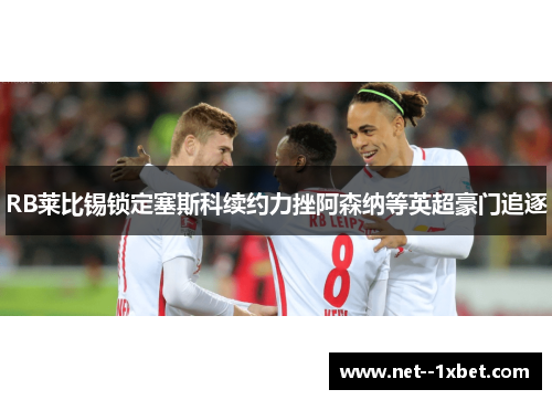RB莱比锡锁定塞斯科续约力挫阿森纳等英超豪门追逐