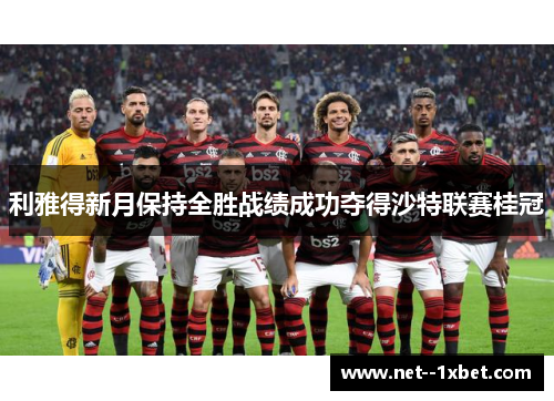 利雅得新月保持全胜战绩成功夺得沙特联赛桂冠 利雅得新月保持全胜战绩成功夺得沙特联赛桂冠