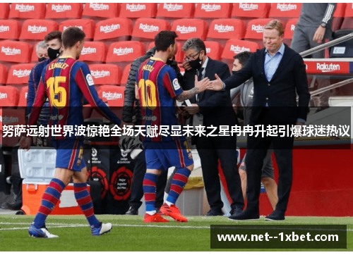 努萨远射世界波惊艳全场天赋尽显未来之星冉冉升起引爆球迷热议 努萨远射世界波惊艳全场天赋尽显未来之星冉冉升起引爆球迷热议