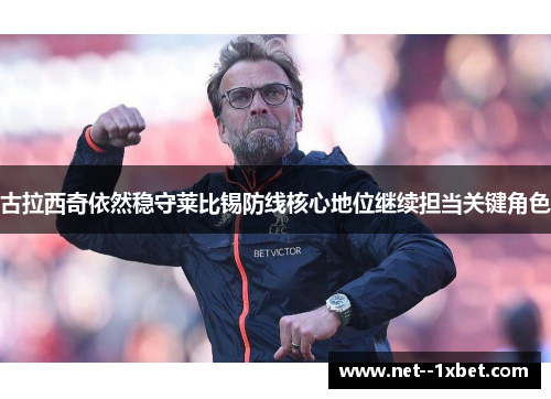 古拉西奇依然稳守莱比锡防线核心地位继续担当关键角色 古拉西奇依然稳守莱比锡防线核心地位继续担当关键角色