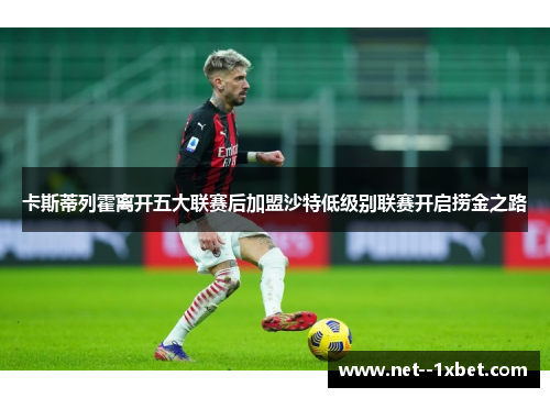 卡斯蒂列霍离开五大联赛后加盟沙特低级别联赛开启捞金之路 卡斯蒂列霍离开五大联赛后加盟沙特低级别联赛开启捞金之路