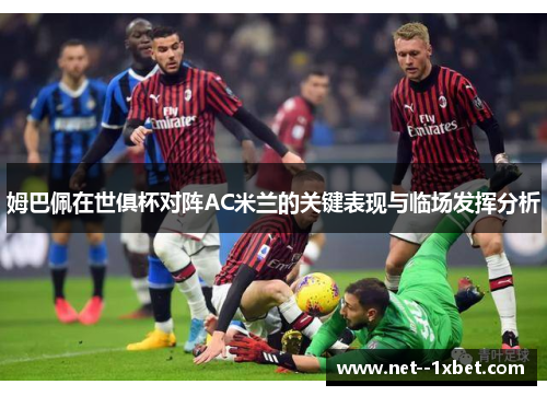 姆巴佩在世俱杯对阵AC米兰的关键表现与临场发挥分析