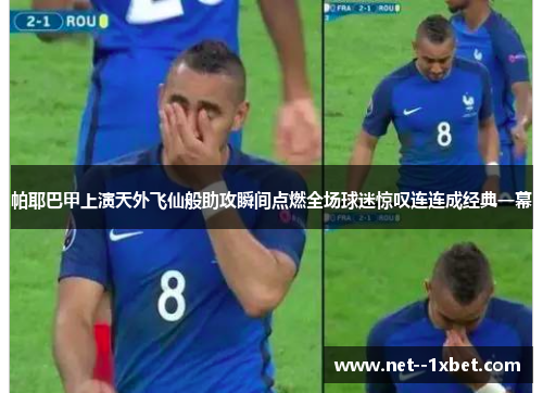 帕耶巴甲上演天外飞仙般助攻瞬间点燃全场球迷惊叹连连成经典一幕 帕耶巴甲上演天外飞仙般助攻瞬间点燃全场球迷惊叹连连成经典一幕