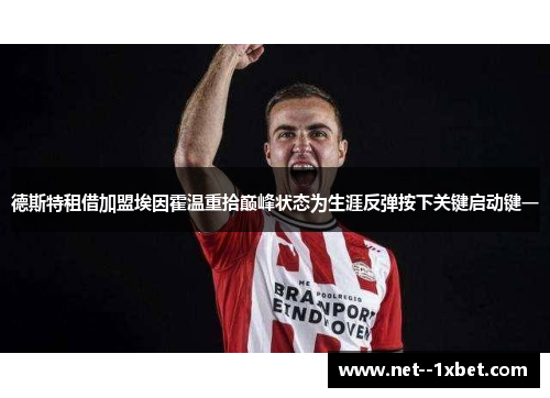 德斯特租借加盟埃因霍温重拾巅峰状态为生涯反弹按下关键启动键一 德斯特租借加盟埃因霍温重拾巅峰状态为生涯反弹按下关键启动键一