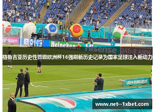 格鲁吉亚历史性晋级欧洲杯16强刷新历史记录为国家足球注入新动力