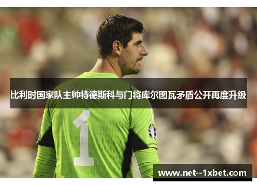 比利时国家队主帅特德斯科与门将库尔图瓦矛盾公开再度升级 比利时国家队主帅特德斯科与门将库尔图瓦矛盾公开再度升级