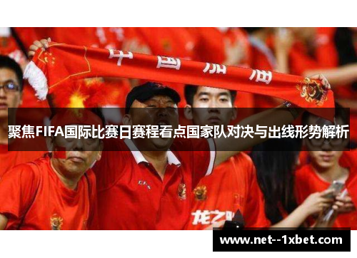 聚焦FIFA国际比赛日赛程看点国家队对决与出线形势解析 聚焦FIFA国际比赛日赛程看点国家队对决与出线形势解析