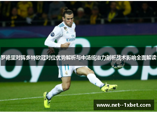 罗德里对阵多特欧冠对位优势解析与中场统治力剖析战术影响全面解读 罗德里对阵多特欧冠对位优势解析与中场统治力剖析战术影响全面解读
