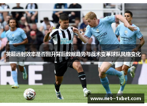 英超远射效率是否回升背后数据趋势与战术变革球队风格变化 英超远射效率是否回升背后数据趋势与战术变革球队风格变化