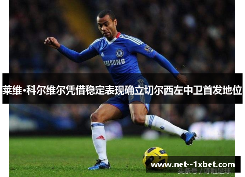 莱维·科尔维尔凭借稳定表现确立切尔西左中卫首发地位 莱维·科尔维尔凭借稳定表现确立切尔西左中卫首发地位