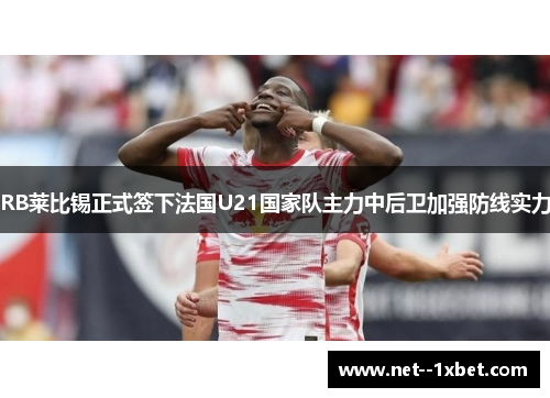 RB莱比锡正式签下法国U21国家队主力中后卫加强防线实力 RB莱比锡正式签下法国U21国家队主力中后卫加强防线实力