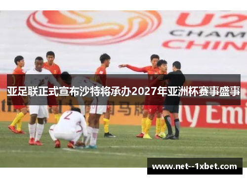 亚足联正式宣布沙特将承办2027年亚洲杯赛事盛事 亚足联正式宣布沙特将承办2027年亚洲杯赛事盛事