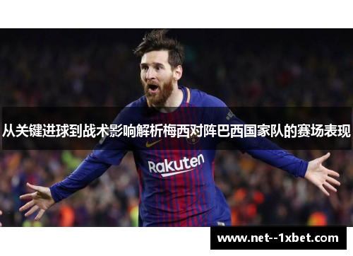 从关键进球到战术影响解析梅西对阵巴西国家队的赛场表现