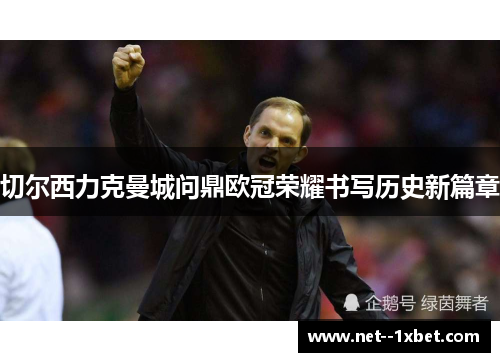 切尔西力克曼城问鼎欧冠荣耀书写历史新篇章