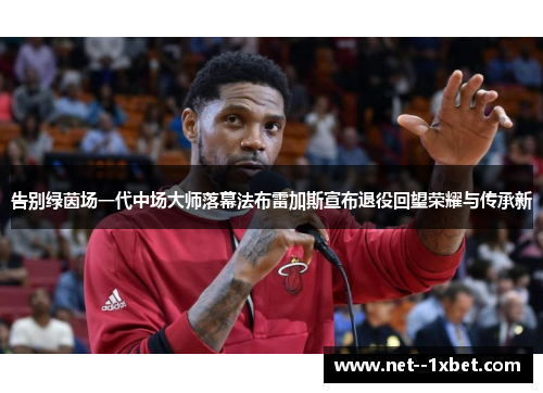 告别绿茵场一代中场大师落幕法布雷加斯宣布退役回望荣耀与传承新