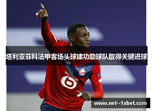 塔利亚菲科法甲客场头球建功助球队取得关键进球