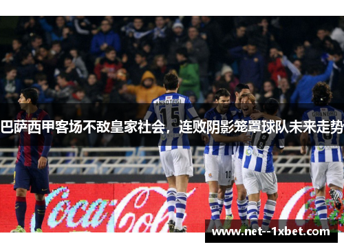 巴萨西甲客场不敌皇家社会，连败阴影笼罩球队未来走势