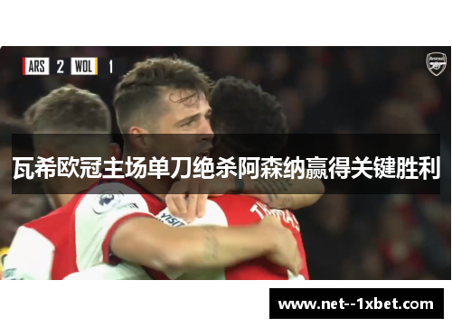 瓦希欧冠主场单刀绝杀阿森纳赢得关键胜利