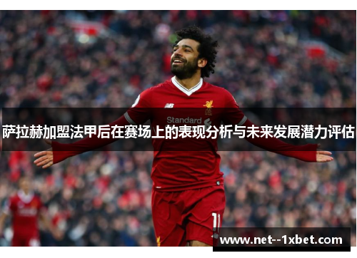 萨拉赫加盟法甲后在赛场上的表现分析与未来发展潜力评估