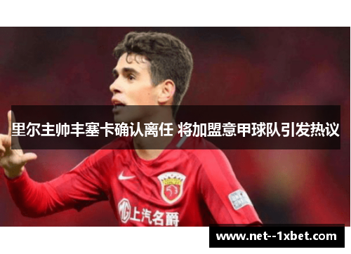里尔主帅丰塞卡确认离任 将加盟意甲球队引发热议