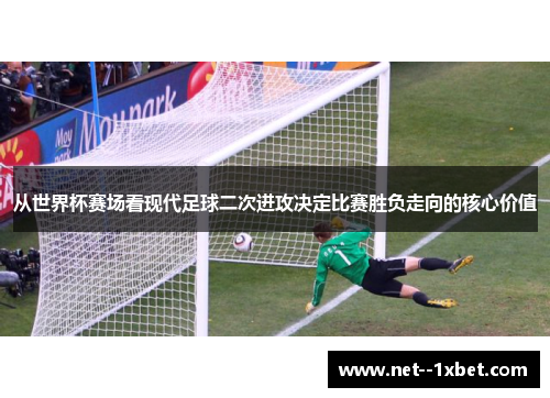 从世界杯赛场看现代足球二次进攻决定比赛胜负走向的核心价值