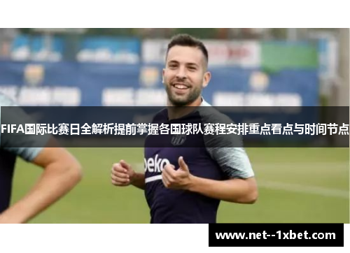 FIFA国际比赛日全解析提前掌握各国球队赛程安排重点看点与时间节点 FIFA国际比赛日全解析提前掌握各国球队赛程安排重点看点与时间节点