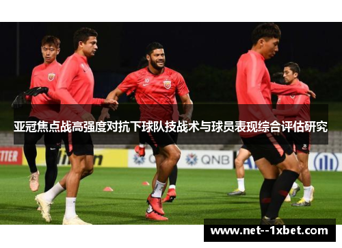 亚冠焦点战高强度对抗下球队技战术与球员表现综合评估研究 亚冠焦点战高强度对抗下球队技战术与球员表现综合评估研究