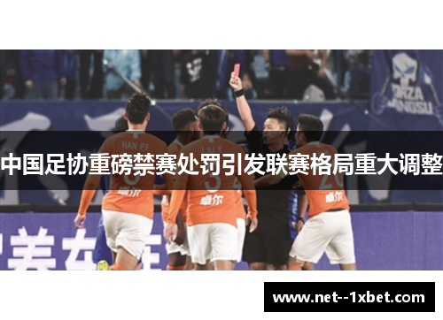 中国足协重磅禁赛处罚引发联赛格局重大调整 中国足协重磅禁赛处罚引发联赛格局重大调整