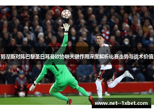 努涅斯对阵巴黎圣日耳曼欧协联关键作用深度解析比赛走势与战术价值